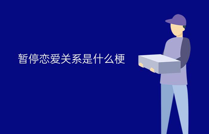 暂停恋爱关系是什么梗？ 陈奕辰张天暂停恋人关系是怎么回事？